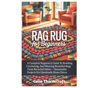 Rag Rug For Beginners: A Complete Beginner’s Guide To Braiding, Crocheting, And Weaving Beautiful Rugs From Recycled Fabric - Sustainable Projects For Handmade Home Décor