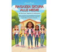 Ragazza Sicura alle Medie: 30 Giorni per Superare le Insicurezze. Storie e Avventure per Preadolescenti di 11 Anni con Strategie per Gestire Emozioni, Amicizie e Nuove Sfide con Fiducia e Serenità