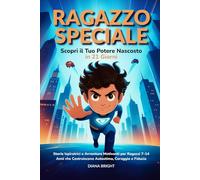 Ragazzo Speciale: Scopri il Tuo Potere Nascosto in 21 Giorni. Storie Ispiratrici e Avventure Motivanti per Ragazzi 7-14 Anni che Costruiscono Autostima, Coraggio e Fiducia