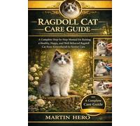 RAGDOLL CAT CARE GUIDE: A Complete Step-by-Step Manual for Raising a Healthy, Happy, and Well-Behaved Ragdoll Cat from Kittenhood to Senior Care.