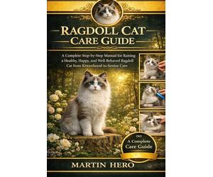 RAGDOLL CAT CARE GUIDE: A Complete Step-by-Step Manual for Raising a Healthy, Happy, and Well-Behaved Ragdoll Cat from Kittenhood to Senior Care.