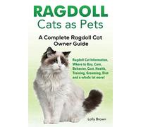 Ragdoll Cats as Pets: Ragdoll Cat Information, Where to Buy, Care, Behavior, Cost, Health, Training, Grooming, Diet and a whole lot more! A Complete Ragdoll Cat Owner Guide