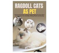 Ragdoll Cats as Pets: The Essential Guide to Raising Happy Ragdoll Cats from Kitten to Companion, Care, Bonding, Feeding, Health and Breeding