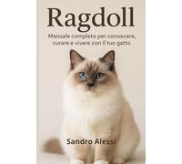 Ragdoll: Manuale completo per conoscere, curare e vivere con il tuo gatto (Gli amici felini: tutto ciò che serve sapere per conoscere, amare e prendersi cura dei gatti in ogni fase della loro vita)