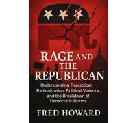 RAGE AND THE REPUBLICAN: Understanding Republican Radicalization, Political Violence, and the Breakdown of Democratic Norms