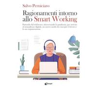 Ragionamenti intorno allo Smart Working. Partendo dal telelavoro, attraversando la pandemia, per arrivare al nomadismo digitale, un nuovo modo di concepire il lavoro e la sua organizzazione (Saggi)