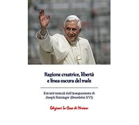Ragione creatrice, libertà e linea oscura del male. Estratti testuali dall'insegnamento di Joseph Ratzinger (Benedetto XVI) (Teologia)