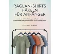 Raglan-Shirts Häkeln Für Anfänger: Schritt-für-Schritt-Anleitungen für Raglanpassen, Größentabellen und 7 Anfängermuster für Ihre Häkelgarderobe