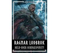 Ragnar Lodbrok - Held oder Hirngespinst?: Mythos & Wahrheit einer Wikingerlegende -Nordische Mythologie und historische Fakten (Nordische Mythen & Sagen)