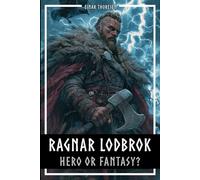 Ragnar Lodbrok - Hero or Fantasy?: Myth & Truth of a Viking Legend - Norse Mythology and Historical Facts (Norse Myths & Legends)