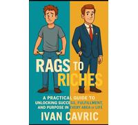 Rags to Riches: A Practical Guide to Unlocking Success, Fulfillment and Purpose in Every Area of Lif