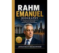 RAHM EMANUEL BIOGRAPHY: The Life, Career, and Political Influence of a White House Chief of Staff, Chicago Mayor, and Global Diplomat
