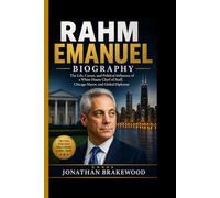 RAHM EMANUEL BIOGRAPHY: The Life, Career, and Political Influence of a White House Chief of Staff, Chicago Mayor, and Global Diplomat