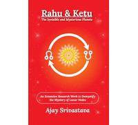 Rahu & Ketu: The Invisible and Mysterious Planets: An Extensive Research Work to Demystify the Mystery of Lunar Nodes
