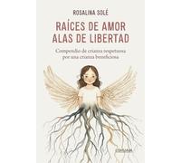 RAÍCES DE AMOR, ALAS DE LIBERTAD: Compendio de crianza respetuosa, por una crianza beneficiosa