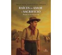Raíces De Amor Y Sacrificio: Basado En Una Historia Real