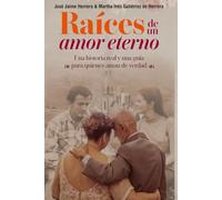 Raices de un amor eterno: Una historia real y una guia para quienes aman de verdad