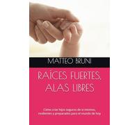 RAÍCES FUERTES, ALAS LIBRES: Cómo criar hijos seguros de sí mismos, resilientes y preparados para el mundo de hoy