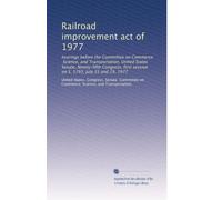 Railroad improvement act of 1977: hearings before the Committee on Commerce, Science, and Transportation, United States Senate, Ninety-fifth Congress, first session on S. 1793, July 25 and 29, 1977