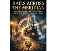 Rails Across the Meridian: Railway Corporations, Solar Time's Collapse, and the Birth of GMT in 19th Century Britain