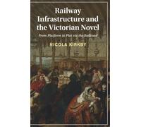 Railway Infrastructure and the Victorian Novel: From Platform to Plot via the Railroad: 155 (Cambridge Studies in Nineteenth-Century Literature and Culture, Series Number 155)