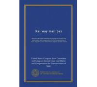 Railway mail pay (Vol-1): Report of the Joint committee on postage on second-class mail matter and compensation for the transportation of mail. August 31, 1914. Sixty-third Congress, second session