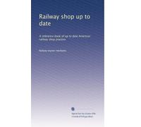 Railway shop up to date: A reference book of up to date American railway shop practice