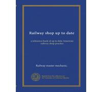 Railway shop up to date: a reference book of up to date American railway shop practice