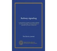 Railway signaling: a comprehensive treatise on modern methods of railway signaling, covering principles of operation and types of apparatus