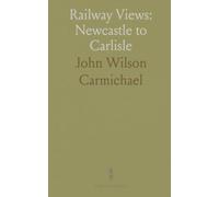 Railway Views: Newcastle to Carlisle: A visual and historical tour of the line that shaped towns, bridges, and landscapes