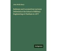 Railways and Locomotives Lectures Delivered at the School of Military Engineering at Chatham in 1877