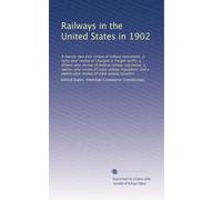 Railways in the United States in 1902: A twenty-two year review of railway operations; a forty-year review of changes in freight tariffs; a ... review of state railway taxation: Volume 4