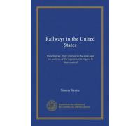 Railways in the United States: their history, their relation to the state, and an analysis of the legislation in regard to their control