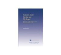 Railways Their Capital and Dividends,: With Statistics of Their Working in Great Britain and Ireland, &C., &C.