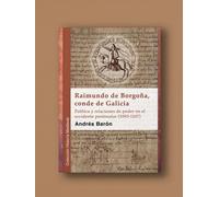 Raimundo de Borgoña, conde de Galicia: Política y relaciones de poder en el occidente peninsular (1093-1107) (Historia Medieval)