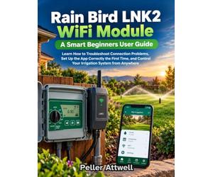 Rain Bird LNK2 WiFi Module: A Smart Beginners User Guide: Learn How to Troubleshoot Connection Problems, Set Up App Correctly the First Time and Control Your Irrigation System from Anywhere