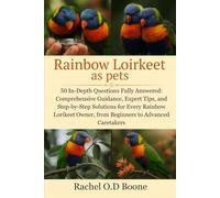 Rainbow Loirkeet as pets: 50 In-Depth Questions Fully Answered: Comprehensive Guidance, Expert Tips, and Step-by-Step Solutions for Every Rainbow Lorikeet Owner, from Beginners to Advanced Caretakers