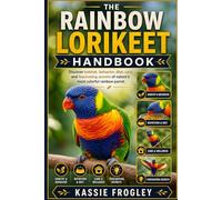 RAINBOW LORIKEET HANDBOOK: Discover habitat, behavior, diet, care, and fascinating secrets of nature’s most colorful rainbow parrot