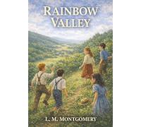 Rainbow Valley: Anne’s Children, the Minister’s Wild Children, and the Valley Where Their Lives Collide