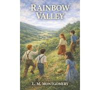 Rainbow Valley: Anne’s Children, the Minister’s Wild Children, and the Valley Where Their Lives Collide