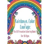 Rainbows, Color & Courage: An Affirmation Coloring Book for All Ages"