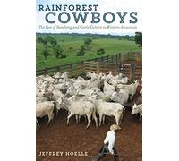 Rainforest Cowboys: The Rise of Ranching and Cattle Culture in Western Amazonia (Latin American and Caribbean Arts and Culture Publication Initiative, Mellon Foundation)