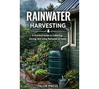 Rainwater Harvesting: A Practical Guide to Collecting, Storing, and Using Rainwater at Home