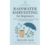 Rainwater Harvesting for Beginners: How to Collect and Use Rainwater at Home for a Sustainable Lifestyle (The Willow Grove Collection)