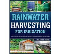 Rainwater Harvesting For Irrigation: Discover Everything You Need to Master Rainwater Harvesting in Your Garden or Farm | Fast, Easy and Safe Solutions to Save Money and Create a Clean Water Source