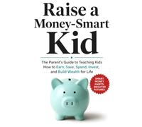 Raise a Money-Smart Kid: The Parent's Guide to Teaching Kids How to Earn, Save, Spend, Invest, and Build Wealth for Life