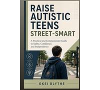 Raise Autistic Teens Street-Smart: A Practical and Compassionate Guide to Safety, Confidence, and Independence