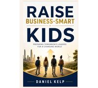 Raise Business-Smart Kids: Preparing Tomorrow's Leaders for a Changing World