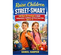 Raise Children Street-Smart: 100 Real-Life Strategies to Build Independent, Confident, and Street-Smart Kids Ages 6-12