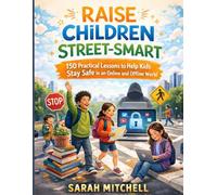 RAISE CHILDREN STREET-SMART: 150 Practical Lessons to Teach Children Safety, Confidence, and Real-World Awareness in an Online and Offline World